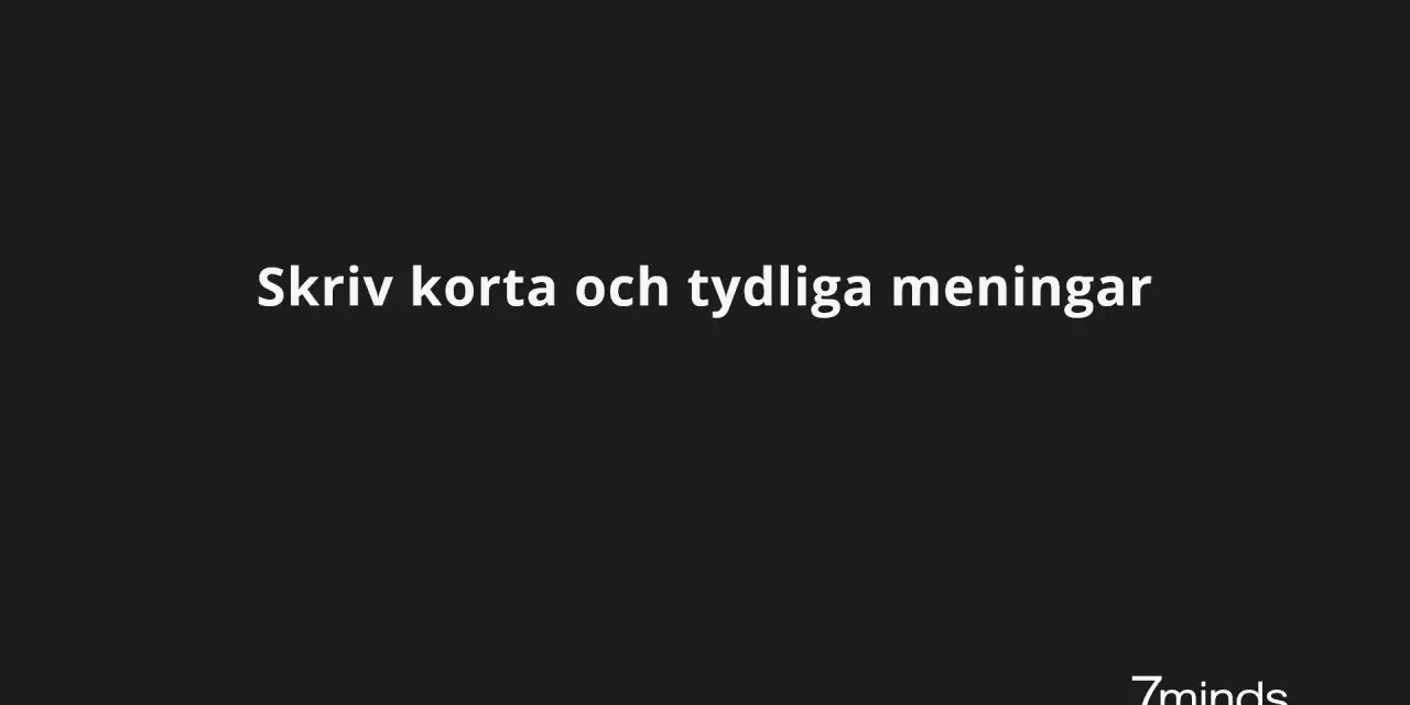 Skriv korta och tydliga meningar. En bra instruktion synonym är att ge klara råd. 7minds.