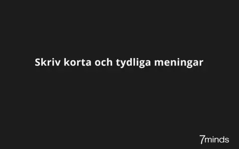 Skriv korta och tydliga meningar. En bra instruktion synonym är att ge klara råd. 7minds.