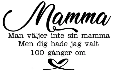 Text i mamma skrivstil: "Man väljer inte sin mamma. Men dig hade jag valt 100 gånger om." Ett hjärta under.