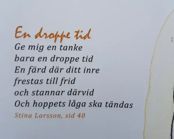 En dikt om en droppe tid, där tankar och inre frid möts. Hoppets låga tänds. Stina Larsson, sid 40.