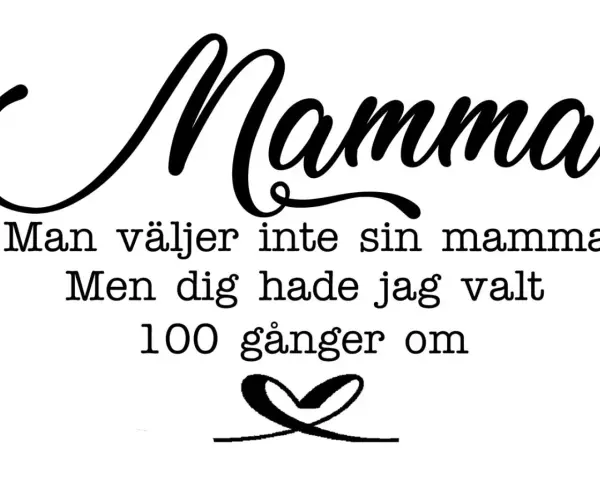 Text i mamma skrivstil: "Man väljer inte sin mamma. Men dig hade jag valt 100 gånger om." Ett hjärta under.