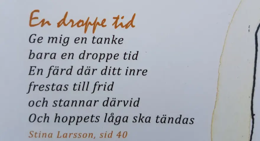 En dikt om en droppe tid, där tankar och inre frid möts. Hoppets låga tänds. Stina Larsson, sid 40.